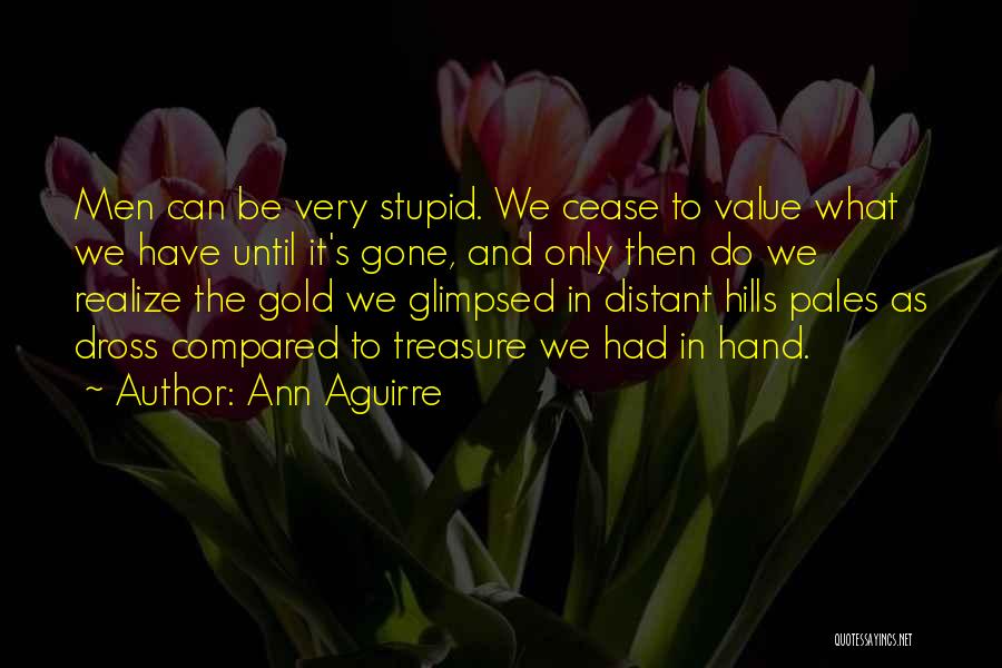 Ann Aguirre Quotes: Men Can Be Very Stupid. We Cease To Value What We Have Until It's Gone, And Only Then Do We