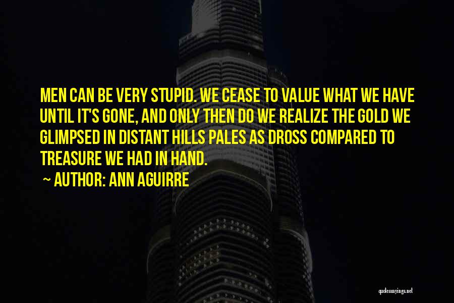 Ann Aguirre Quotes: Men Can Be Very Stupid. We Cease To Value What We Have Until It's Gone, And Only Then Do We