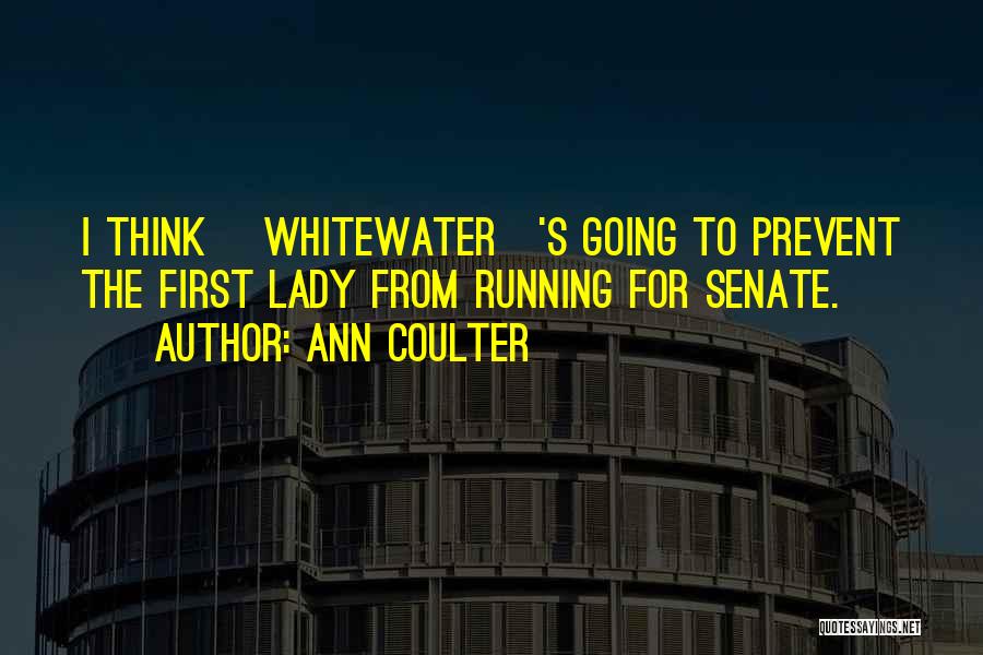 Ann Coulter Quotes: I Think [whitewater]'s Going To Prevent The First Lady From Running For Senate.