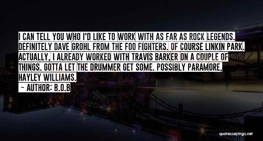 B.o.B Quotes: I Can Tell You Who I'd Like To Work With As Far As Rock Legends. Definitely Dave Grohl From The