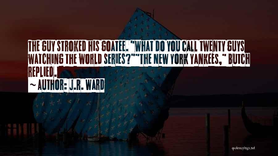 J.R. Ward Quotes: The Guy Stroked His Goatee. What Do You Call Twenty Guys Watching The World Series?the New York Yankees, Butch Replied.