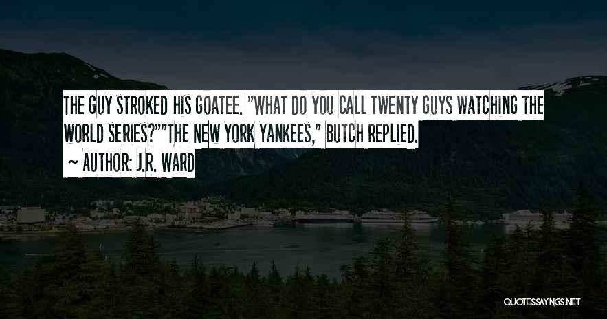 J.R. Ward Quotes: The Guy Stroked His Goatee. What Do You Call Twenty Guys Watching The World Series?the New York Yankees, Butch Replied.