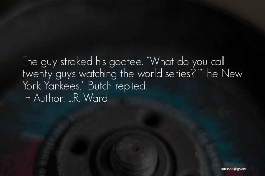 J.R. Ward Quotes: The Guy Stroked His Goatee. What Do You Call Twenty Guys Watching The World Series?the New York Yankees, Butch Replied.
