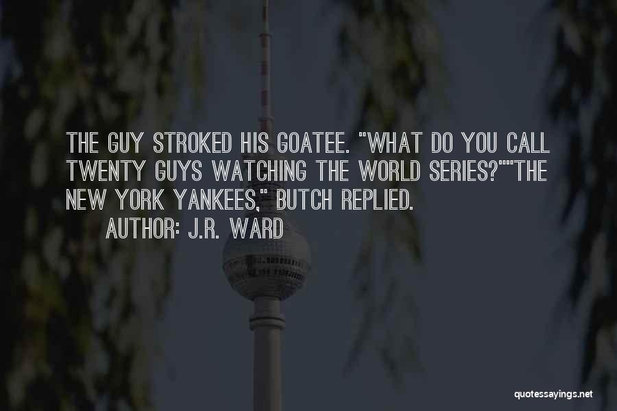 J.R. Ward Quotes: The Guy Stroked His Goatee. What Do You Call Twenty Guys Watching The World Series?the New York Yankees, Butch Replied.