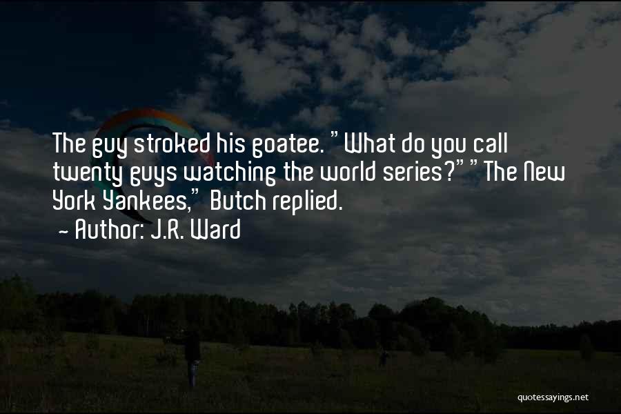 J.R. Ward Quotes: The Guy Stroked His Goatee. What Do You Call Twenty Guys Watching The World Series?the New York Yankees, Butch Replied.