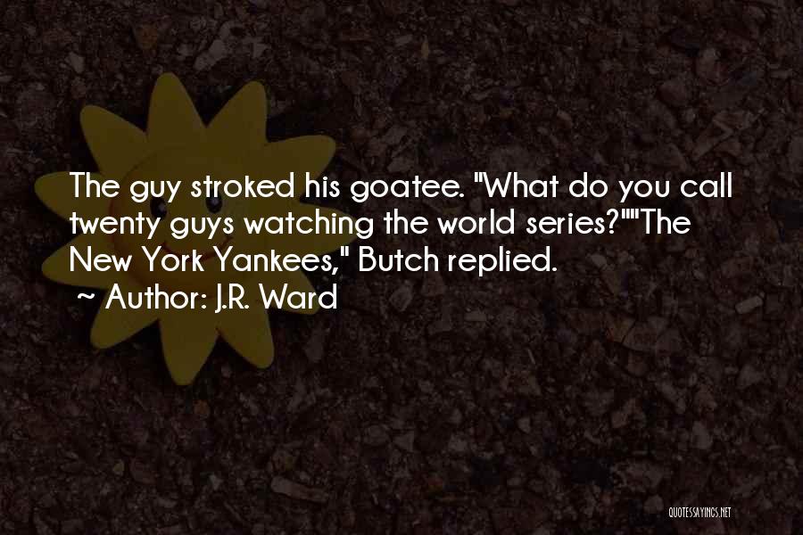 J.R. Ward Quotes: The Guy Stroked His Goatee. What Do You Call Twenty Guys Watching The World Series?the New York Yankees, Butch Replied.