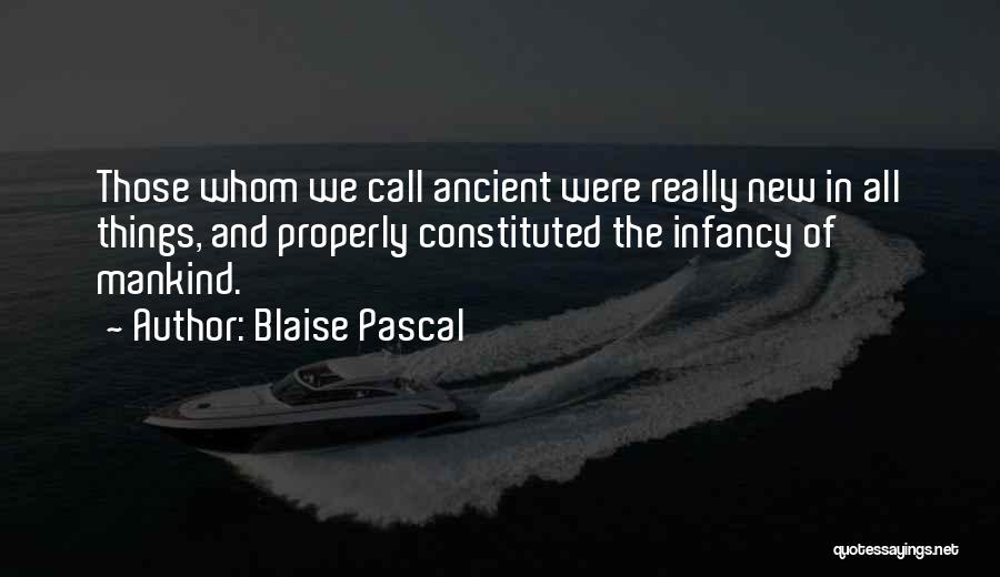 Blaise Pascal Quotes: Those Whom We Call Ancient Were Really New In All Things, And Properly Constituted The Infancy Of Mankind.