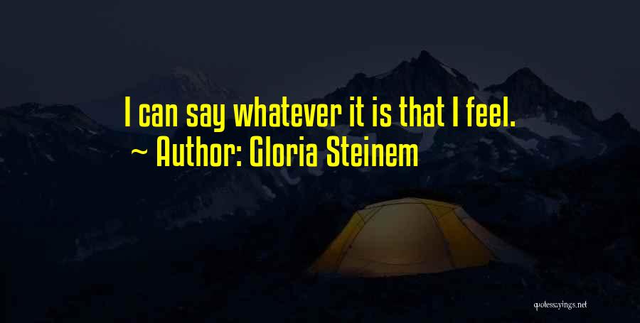 Gloria Steinem Quotes: I Can Say Whatever It Is That I Feel.