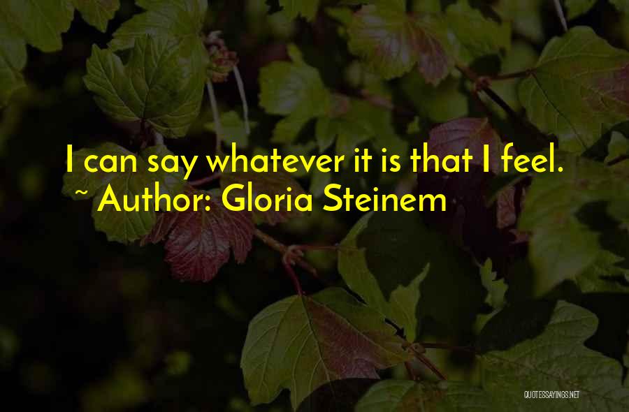 Gloria Steinem Quotes: I Can Say Whatever It Is That I Feel.