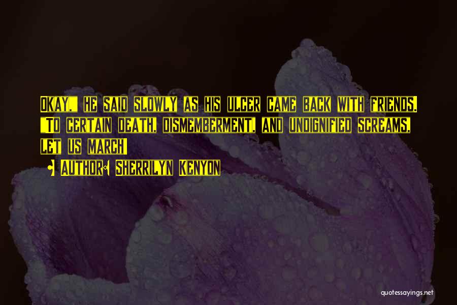 Sherrilyn Kenyon Quotes: Okay, He Said Slowly As His Ulcer Came Back With Friends. To Certain Death, Dismemberment, And Undignified Screams, Let Us