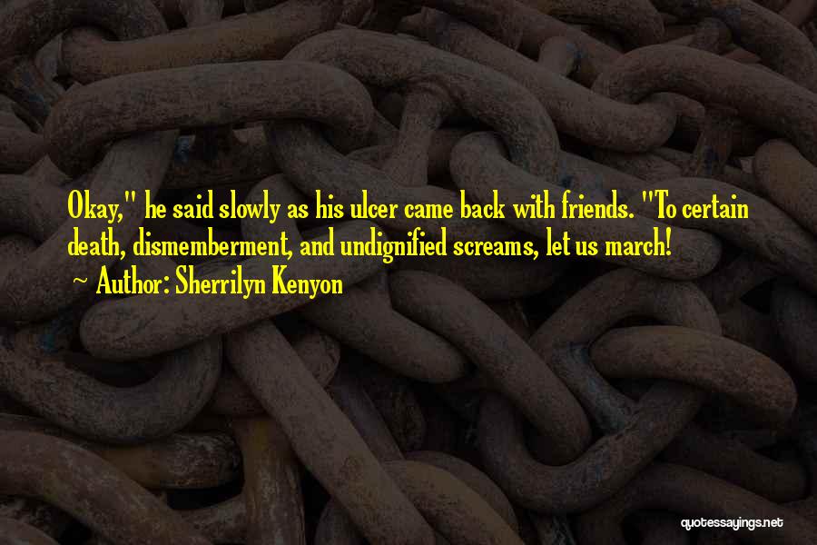 Sherrilyn Kenyon Quotes: Okay, He Said Slowly As His Ulcer Came Back With Friends. To Certain Death, Dismemberment, And Undignified Screams, Let Us