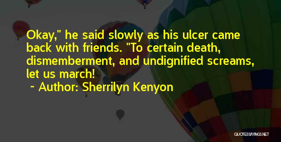 Sherrilyn Kenyon Quotes: Okay, He Said Slowly As His Ulcer Came Back With Friends. To Certain Death, Dismemberment, And Undignified Screams, Let Us