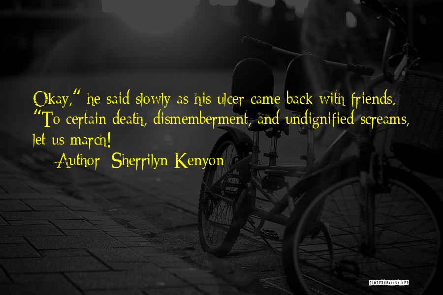 Sherrilyn Kenyon Quotes: Okay, He Said Slowly As His Ulcer Came Back With Friends. To Certain Death, Dismemberment, And Undignified Screams, Let Us