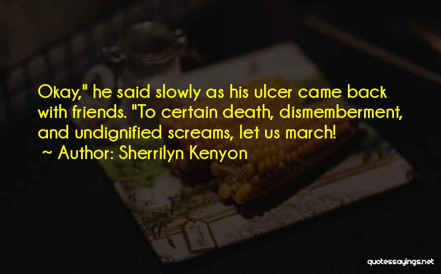 Sherrilyn Kenyon Quotes: Okay, He Said Slowly As His Ulcer Came Back With Friends. To Certain Death, Dismemberment, And Undignified Screams, Let Us