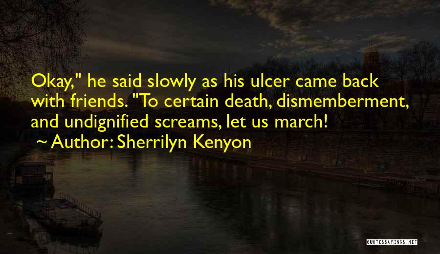 Sherrilyn Kenyon Quotes: Okay, He Said Slowly As His Ulcer Came Back With Friends. To Certain Death, Dismemberment, And Undignified Screams, Let Us