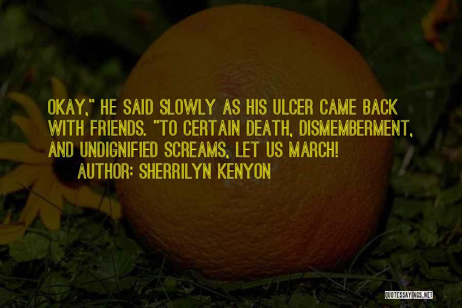 Sherrilyn Kenyon Quotes: Okay, He Said Slowly As His Ulcer Came Back With Friends. To Certain Death, Dismemberment, And Undignified Screams, Let Us