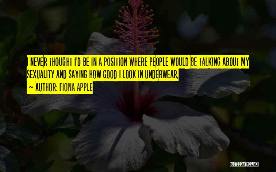 Fiona Apple Quotes: I Never Thought I'd Be In A Position Where People Would Be Talking About My Sexuality And Saying How Good