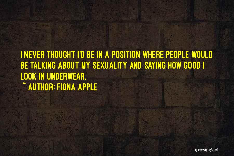 Fiona Apple Quotes: I Never Thought I'd Be In A Position Where People Would Be Talking About My Sexuality And Saying How Good