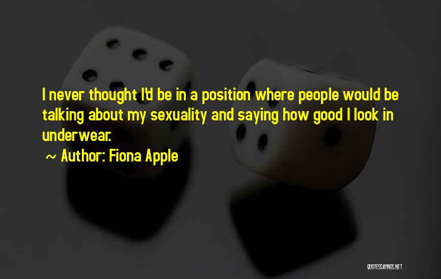 Fiona Apple Quotes: I Never Thought I'd Be In A Position Where People Would Be Talking About My Sexuality And Saying How Good