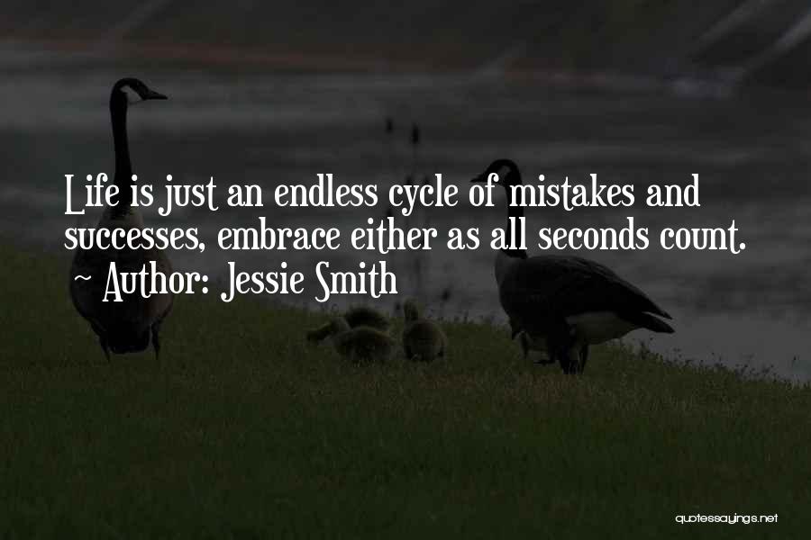Jessie Smith Quotes: Life Is Just An Endless Cycle Of Mistakes And Successes, Embrace Either As All Seconds Count.