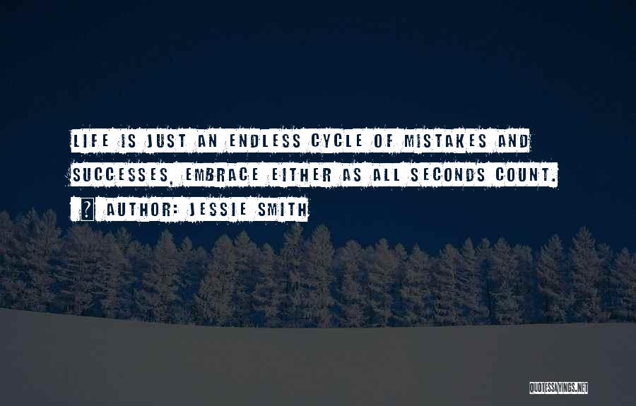 Jessie Smith Quotes: Life Is Just An Endless Cycle Of Mistakes And Successes, Embrace Either As All Seconds Count.