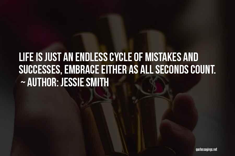 Jessie Smith Quotes: Life Is Just An Endless Cycle Of Mistakes And Successes, Embrace Either As All Seconds Count.