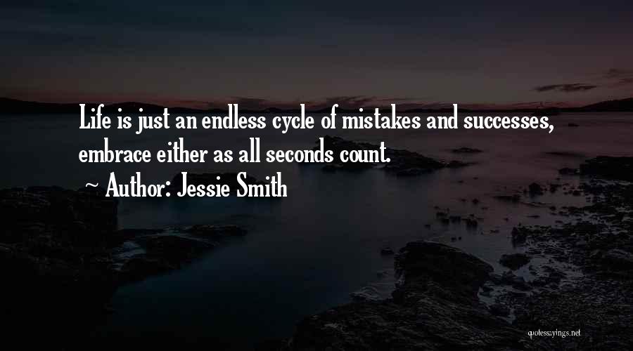 Jessie Smith Quotes: Life Is Just An Endless Cycle Of Mistakes And Successes, Embrace Either As All Seconds Count.