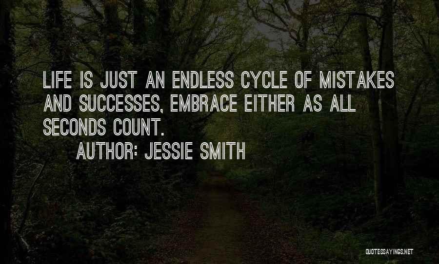 Jessie Smith Quotes: Life Is Just An Endless Cycle Of Mistakes And Successes, Embrace Either As All Seconds Count.
