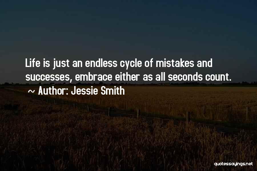 Jessie Smith Quotes: Life Is Just An Endless Cycle Of Mistakes And Successes, Embrace Either As All Seconds Count.