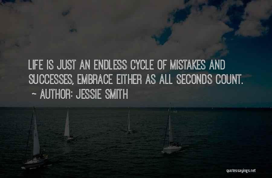 Jessie Smith Quotes: Life Is Just An Endless Cycle Of Mistakes And Successes, Embrace Either As All Seconds Count.