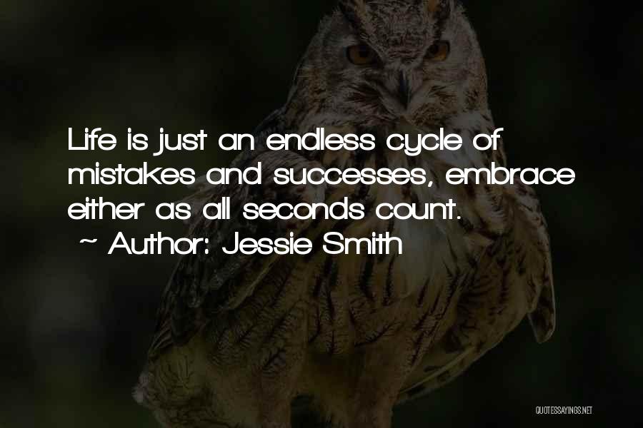 Jessie Smith Quotes: Life Is Just An Endless Cycle Of Mistakes And Successes, Embrace Either As All Seconds Count.