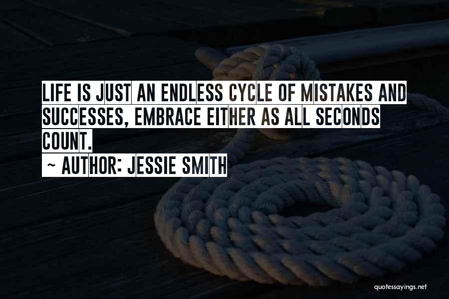 Jessie Smith Quotes: Life Is Just An Endless Cycle Of Mistakes And Successes, Embrace Either As All Seconds Count.