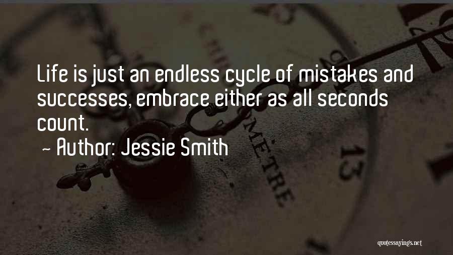 Jessie Smith Quotes: Life Is Just An Endless Cycle Of Mistakes And Successes, Embrace Either As All Seconds Count.