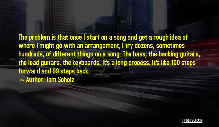 Tom Scholz Quotes: The Problem Is That Once I Start On A Song And Get A Rough Idea Of Where I Might Go