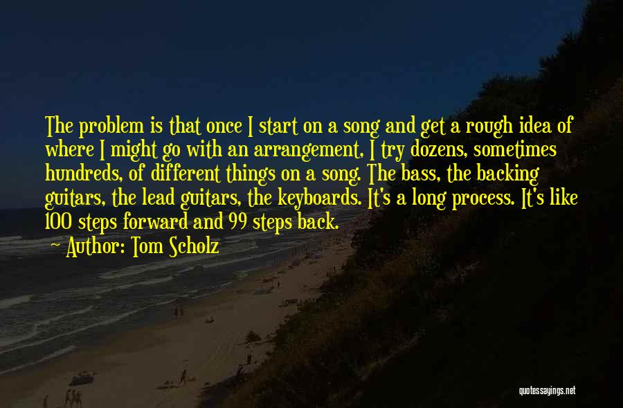 Tom Scholz Quotes: The Problem Is That Once I Start On A Song And Get A Rough Idea Of Where I Might Go