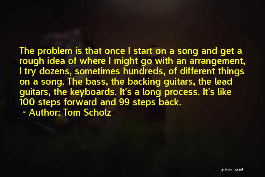 Tom Scholz Quotes: The Problem Is That Once I Start On A Song And Get A Rough Idea Of Where I Might Go