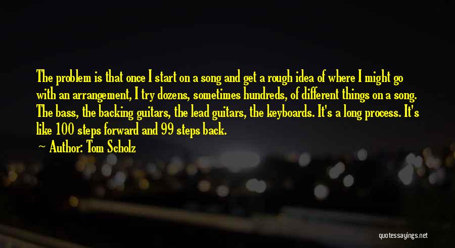 Tom Scholz Quotes: The Problem Is That Once I Start On A Song And Get A Rough Idea Of Where I Might Go