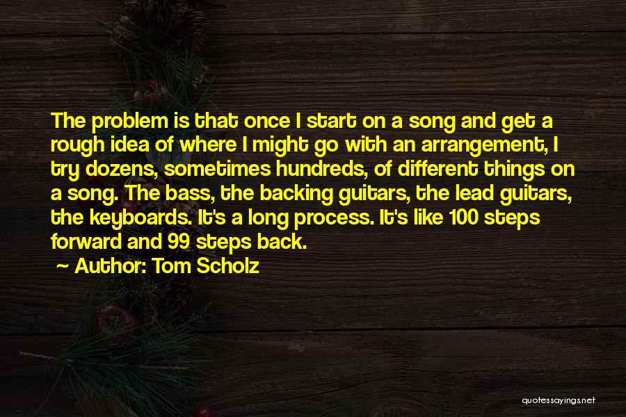 Tom Scholz Quotes: The Problem Is That Once I Start On A Song And Get A Rough Idea Of Where I Might Go