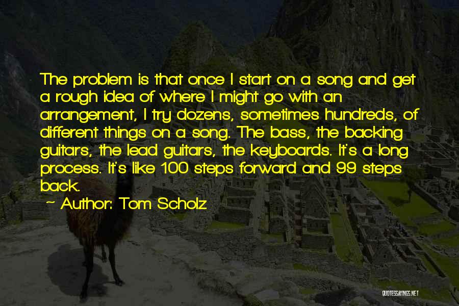 Tom Scholz Quotes: The Problem Is That Once I Start On A Song And Get A Rough Idea Of Where I Might Go