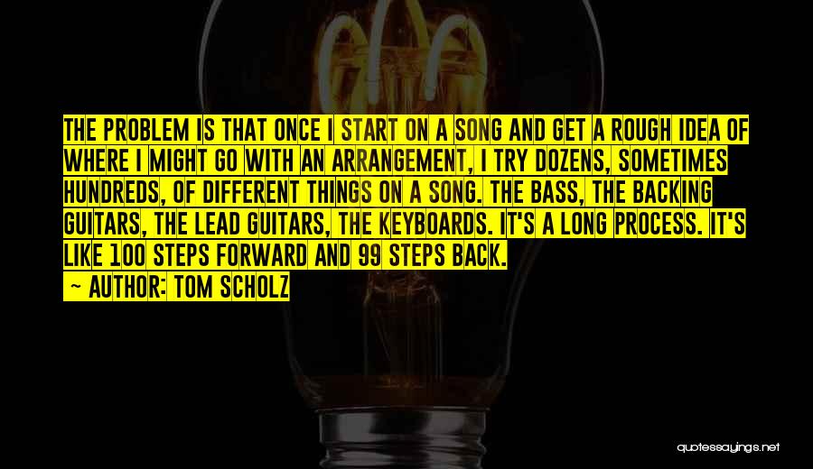 Tom Scholz Quotes: The Problem Is That Once I Start On A Song And Get A Rough Idea Of Where I Might Go