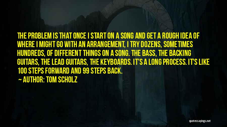 Tom Scholz Quotes: The Problem Is That Once I Start On A Song And Get A Rough Idea Of Where I Might Go