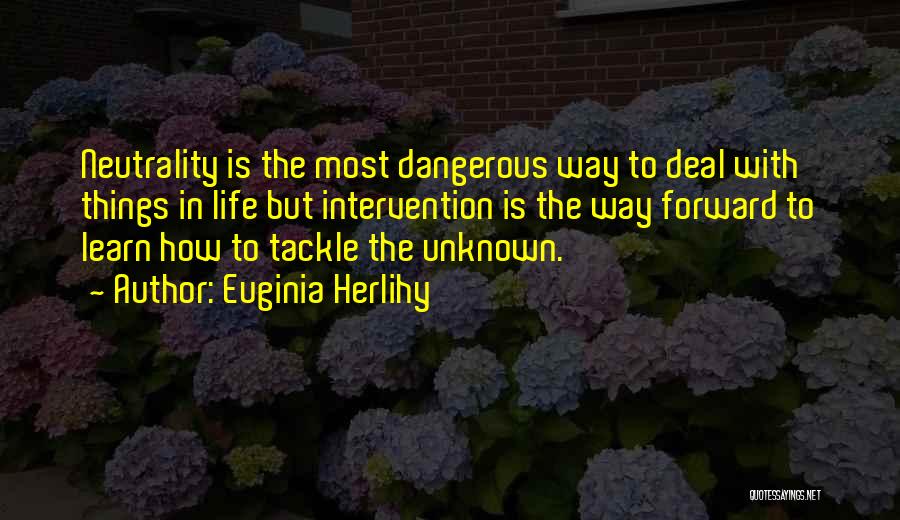 Euginia Herlihy Quotes: Neutrality Is The Most Dangerous Way To Deal With Things In Life But Intervention Is The Way Forward To Learn