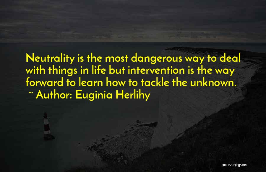 Euginia Herlihy Quotes: Neutrality Is The Most Dangerous Way To Deal With Things In Life But Intervention Is The Way Forward To Learn