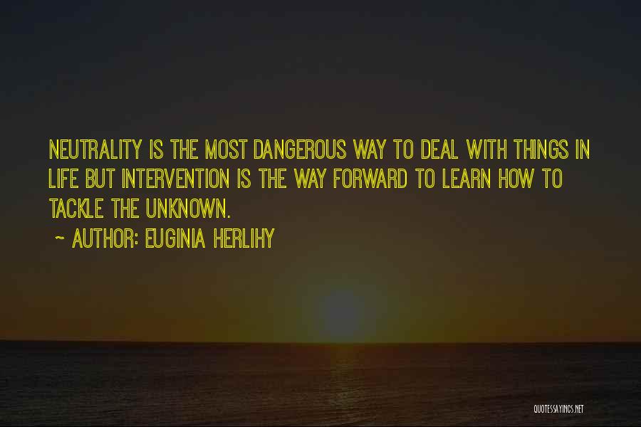 Euginia Herlihy Quotes: Neutrality Is The Most Dangerous Way To Deal With Things In Life But Intervention Is The Way Forward To Learn