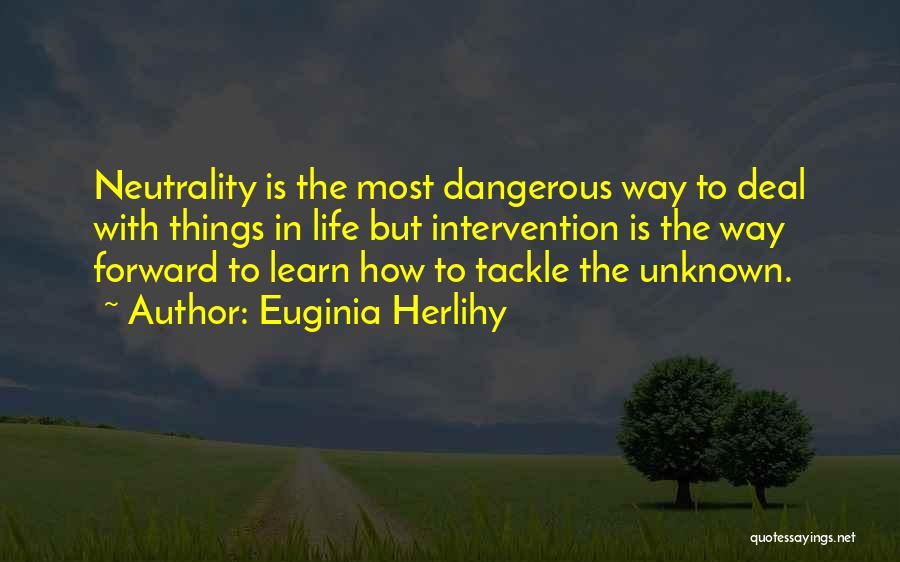 Euginia Herlihy Quotes: Neutrality Is The Most Dangerous Way To Deal With Things In Life But Intervention Is The Way Forward To Learn