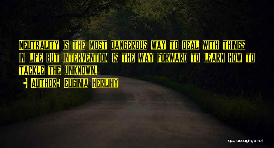 Euginia Herlihy Quotes: Neutrality Is The Most Dangerous Way To Deal With Things In Life But Intervention Is The Way Forward To Learn