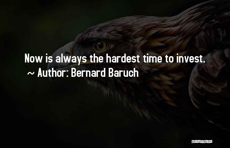 Bernard Baruch Quotes: Now Is Always The Hardest Time To Invest.