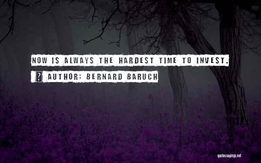 Bernard Baruch Quotes: Now Is Always The Hardest Time To Invest.