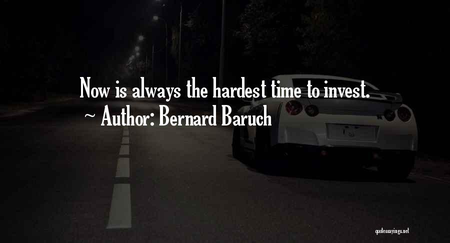 Bernard Baruch Quotes: Now Is Always The Hardest Time To Invest.