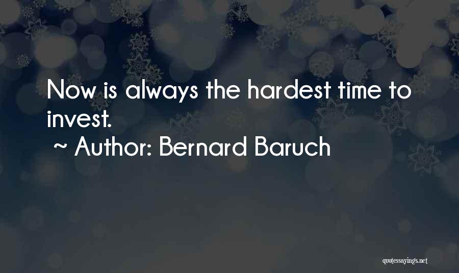 Bernard Baruch Quotes: Now Is Always The Hardest Time To Invest.